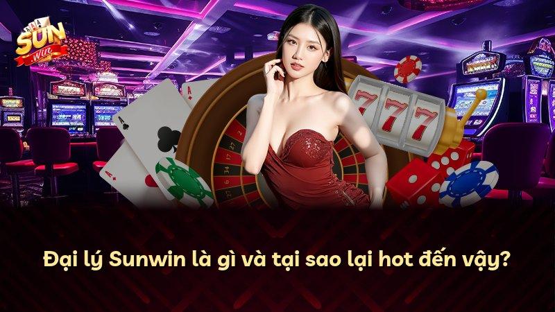 Đại lý Sunwin là gì và tại sao lại hot đến vậy?