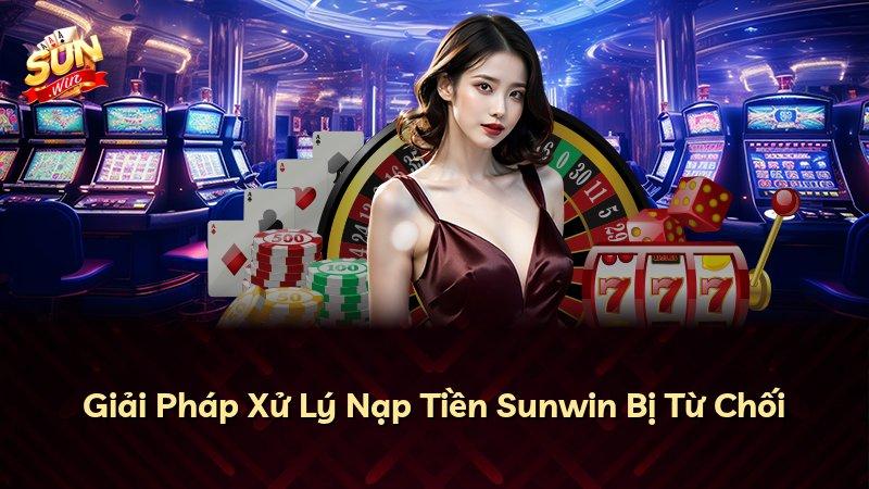 Giải Pháp Xử Lý Nạp Tiền Sunwin Bị Từ Chối